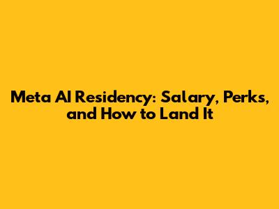 Meta AI Residency: Salary, Perks, and How to Land It