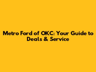 Metro Ford of OKC: Your Guide to Deals & Service
