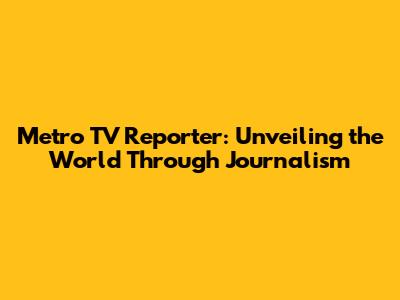Metro TV Reporter: Unveiling the World Through Journalism