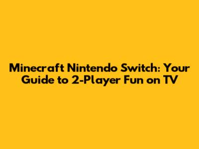 Minecraft Nintendo Switch: Your Guide to 2-Player Fun on TV