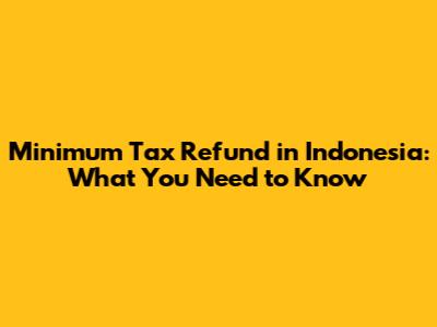Minimum Tax Refund in Indonesia: What You Need to Know