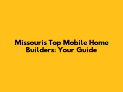 Missouri's Top Mobile Home Builders: Your Guide