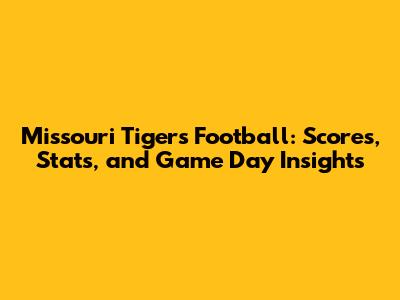 Missouri Tigers Football: Scores, Stats, and Game Day Insights