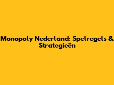 Monopoly Nederland: Spelregels & Strategieën