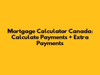 Mortgage Calculator Canada: Calculate Payments + Extra Payments