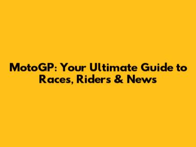 MotoGP: Your Ultimate Guide to Races, Riders & News