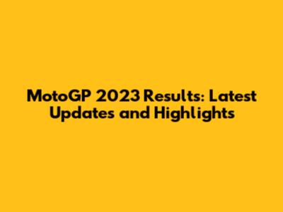 MotoGP 2023 Results: Latest Updates and Highlights