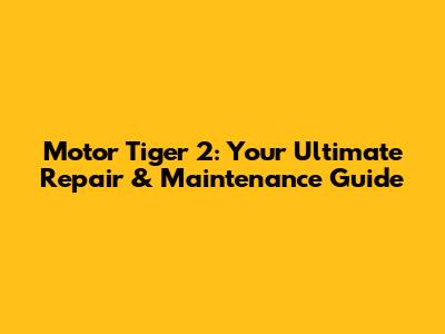 Motor Tiger 2: Your Ultimate Repair & Maintenance Guide