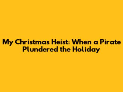 My Christmas Heist: When a Pirate Plundered the Holiday