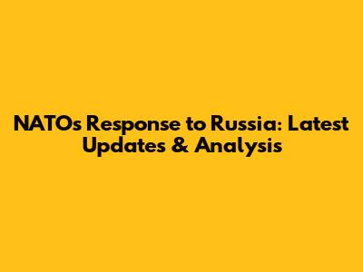 NATO's Response to Russia: Latest Updates & Analysis