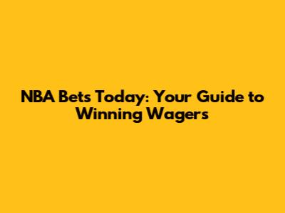 NBA Bets Today: Your Guide to Winning Wagers