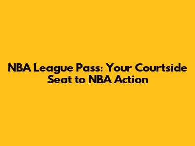 NBA League Pass: Your Courtside Seat to NBA Action