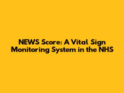 NEWS Score: A Vital Sign Monitoring System in the NHS