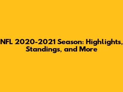 NFL 2020-2021 Season: Highlights, Standings, and More