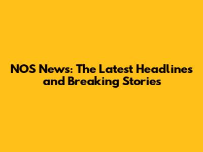 NOS News: The Latest Headlines and Breaking Stories