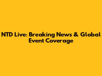 NTD Live: Breaking News & Global Event Coverage