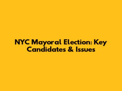 NYC Mayoral Election: Key Candidates & Issues