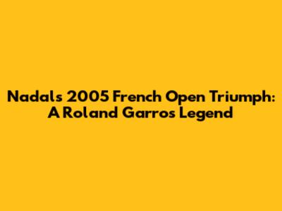 Nadal's 2005 French Open Triumph: A Roland Garros Legend