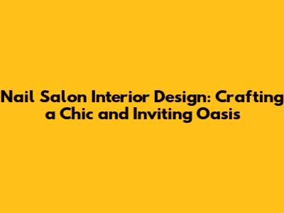 Nail Salon Interior Design: Crafting a Chic and Inviting Oasis