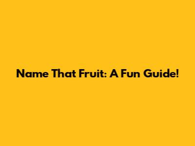 Name That Fruit: A Fun Guide!