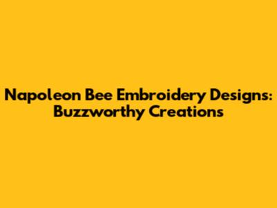 Napoleon Bee Embroidery Designs: Buzzworthy Creations