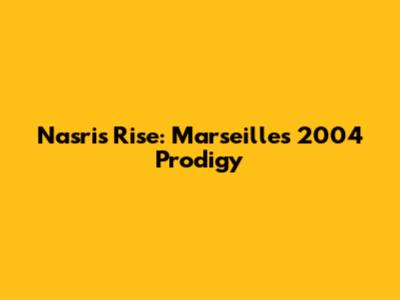 Nasri's Rise: Marseille's 2004 Prodigy