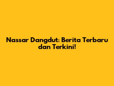 Nassar Dangdut: Berita Terbaru dan Terkini!