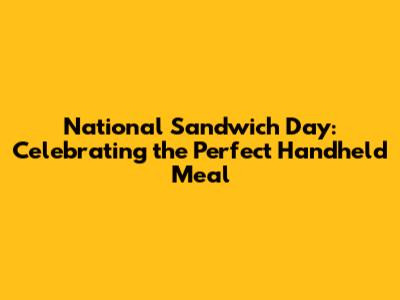 National Sandwich Day: Celebrating the Perfect Handheld Meal