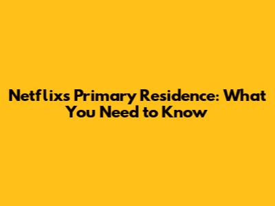 Netflix's Primary Residence: What You Need to Know