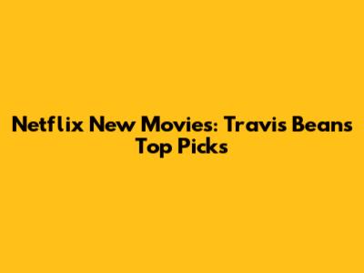 Netflix New Movies: Travis Bean's Top Picks
