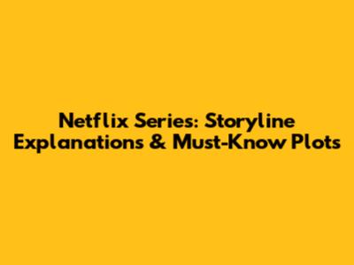 Netflix Series: Storyline Explanations & Must-Know Plots