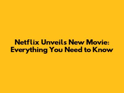 Netflix Unveils New Movie: Everything You Need to Know