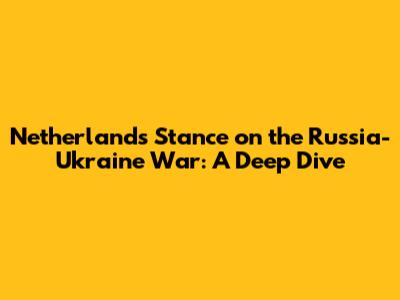 Netherlands' Stance on the Russia-Ukraine War: A Deep Dive