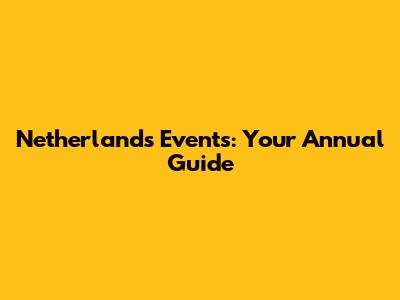 Netherlands Events: Your Annual Guide