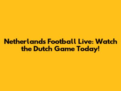 Netherlands Football Live: Watch the Dutch Game Today!