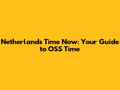 Netherlands Time Now: Your Guide to OSS Time