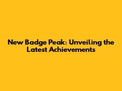 New Badge Peak: Unveiling the Latest Achievements