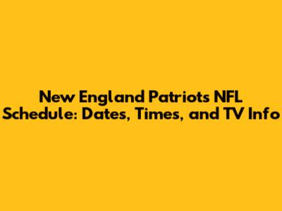 New England Patriots NFL Schedule: Dates, Times, and TV Info