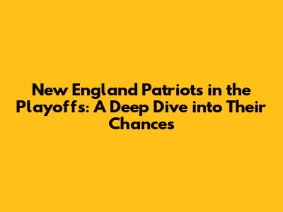New England Patriots in the Playoffs: A Deep Dive into Their Chances