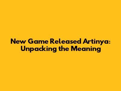 New Game Released Artinya: Unpacking the Meaning