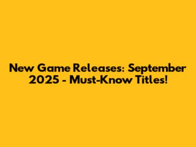 New Game Releases: September 2025 - Must-Know Titles!