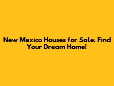 New Mexico Houses for Sale: Find Your Dream Home!