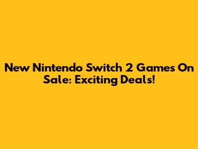 New Nintendo Switch 2 Games On Sale: Exciting Deals!