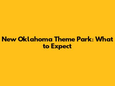 New Oklahoma Theme Park: What to Expect