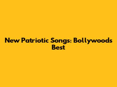 New Patriotic Songs: Bollywood's Best