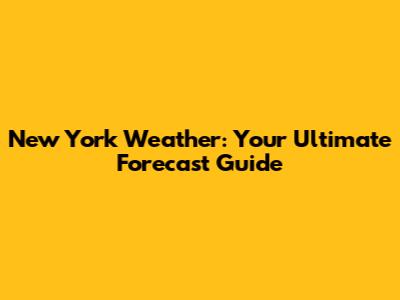 New York Weather: Your Ultimate Forecast Guide
