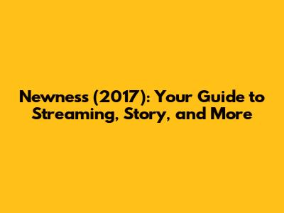 Newness (2017): Your Guide to Streaming, Story, and More
