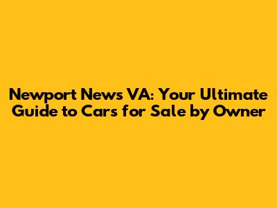 Newport News VA: Your Ultimate Guide to Cars for Sale by Owner