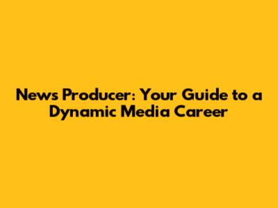 News Producer: Your Guide to a Dynamic Media Career