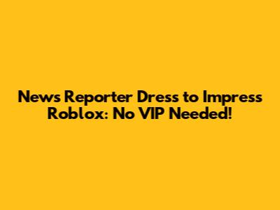 News Reporter Dress to Impress Roblox: No VIP Needed!